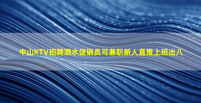 中山KTV招聘酒水促销员可兼职新人直推上班出八